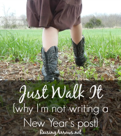 Just Walk It {why I'm not writing a New Year's post} | RaisingArrows.net