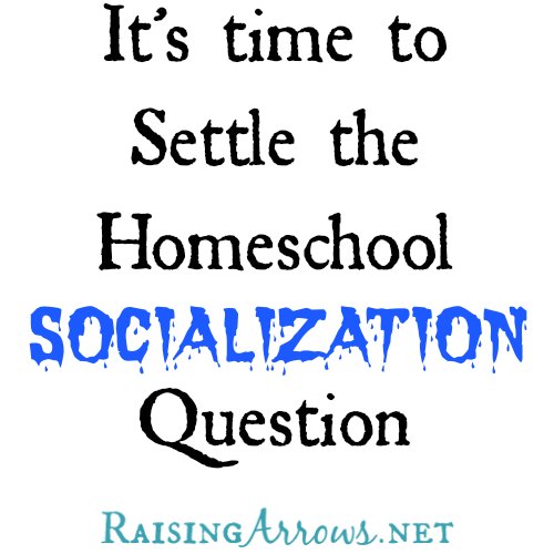 It's time to Settle the Homeschool Socialization Question - Why this question needs to stop being asked! | RaisingArrows.net