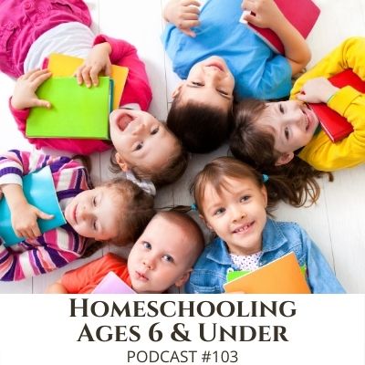 Homeschooling Ages 6 & Under – Podcast #103