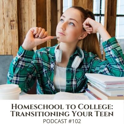 Homeschool to College: How to Transition Your Teen – Podcast #102