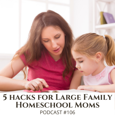 5 Hacks Every Large Family Homeschool Mom Needs to Know – Podcast #106