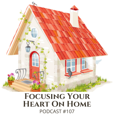 Focusing Your Heart on Home – Podcast #107